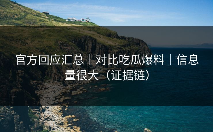 官方回应汇总｜对比吃瓜爆料｜信息量很大（证据链）