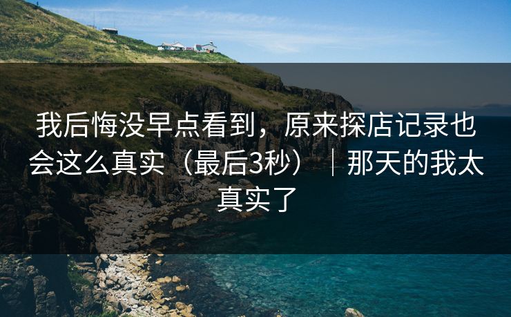 我后悔没早点看到，原来探店记录也会这么真实（最后3秒）｜那天的我太真实了