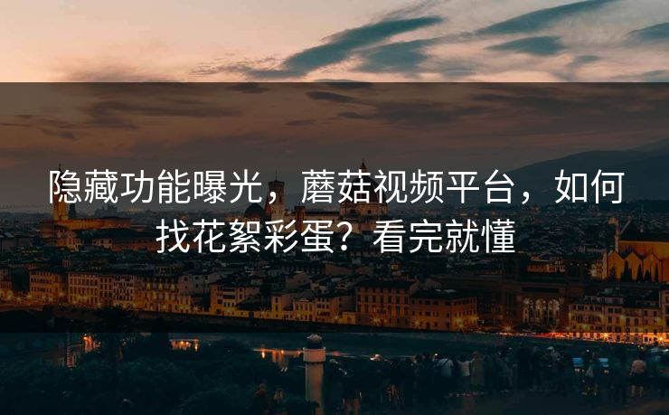 隐藏功能曝光，蘑菇视频平台，如何找花絮彩蛋？看完就懂