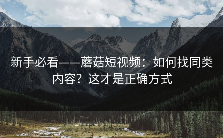 新手必看——蘑菇短视频：如何找同类内容？这才是正确方式